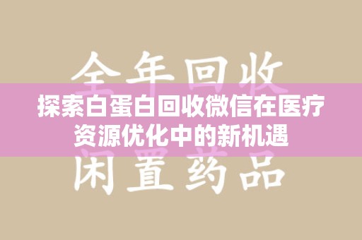 郑州探索白蛋白回收微信在医疗资源优化中的新机遇