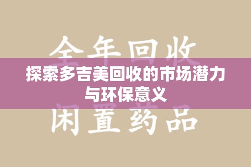郑州探索多吉美回收的市场潜力与环保意义