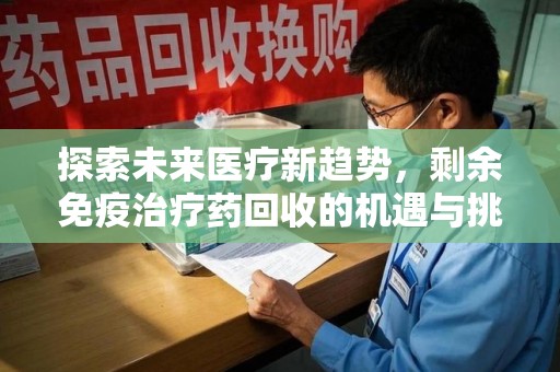 郑州探索未来医疗新趋势，剩余免疫治疗药回收的机遇与挑战