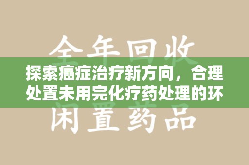 郑州探索癌症治疗新方向，合理处置未用完化疗药处理的环保路径