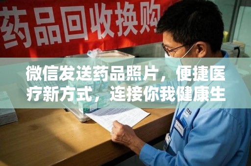 郑州微信发送药品照片，便捷医疗新方式，连接你我健康生活