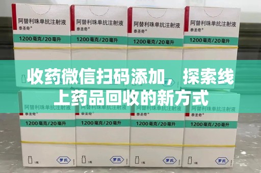 郑州收药微信扫码添加，探索线上药品回收的新方式