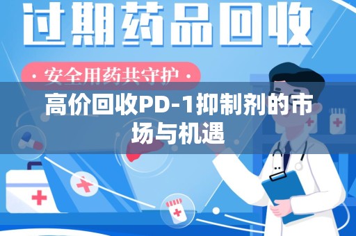 郑州高价回收PD-1抑制剂的市场与机遇