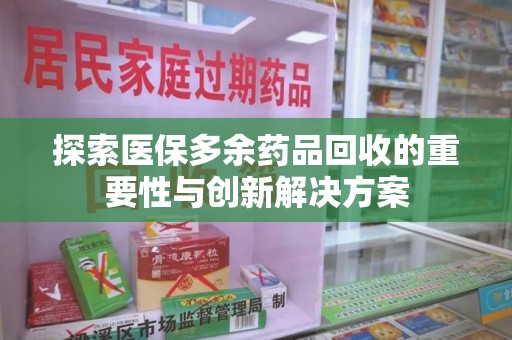 郑州探索医保多余药品回收的重要性与创新解决方案