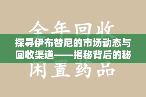 郑州探寻伊布替尼的市场动态与回收渠道——揭秘背后的秘密