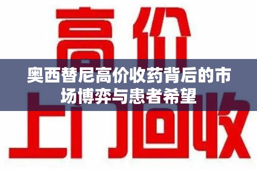 郑州奥西替尼高价收药背后的市场博弈与患者希望