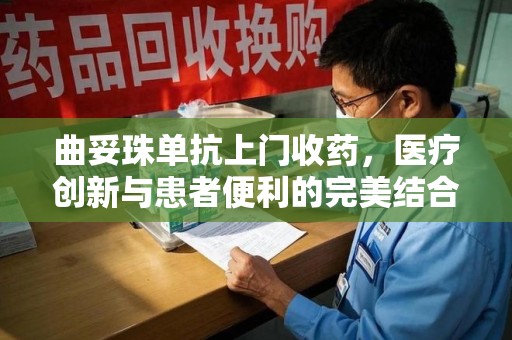 郑州曲妥珠单抗上门收药，医疗创新与患者便利的完美结合
