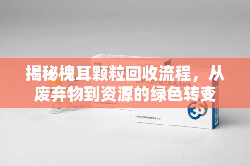 郑州揭秘槐耳颗粒回收流程，从废弃物到资源的绿色转变