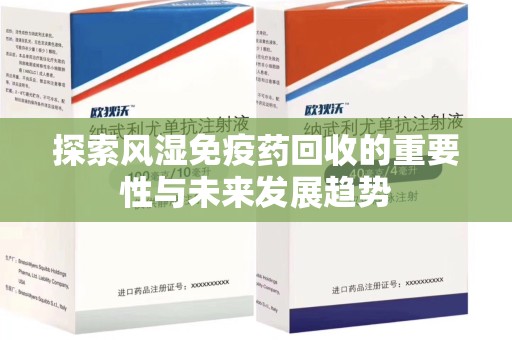郑州探索风湿免疫药回收的重要性与未来发展趋势