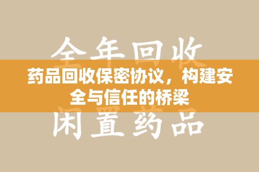 郑州药品回收保密协议，构建安全与信任的桥梁