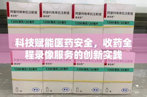 郑州科技赋能医药安全，收药全程录像服务的创新实践