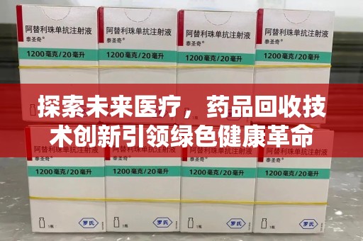 郑州探索未来医疗，药品回收技术创新引领绿色健康革命