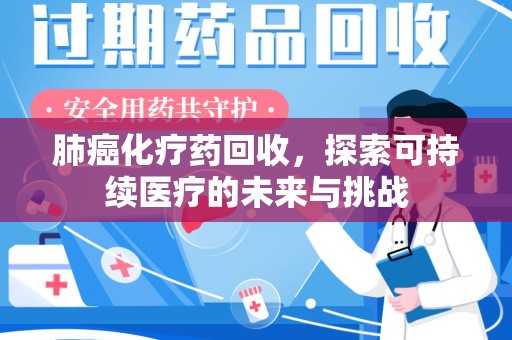 郑州肺癌化疗药回收，探索可持续医疗的未来与挑战