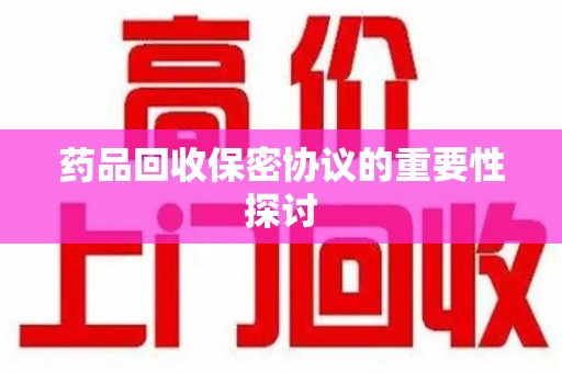 郑州药品回收保密协议的重要性探讨