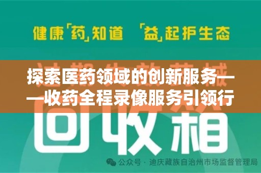 郑州探索医药领域的创新服务——收药全程录像服务引领行业新趋势