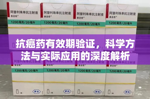 郑州抗癌药有效期验证，科学方法与实际应用的深度解析