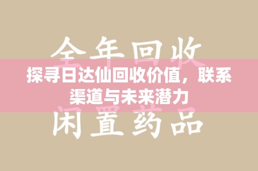 郑州探寻日达仙回收价值，联系渠道与未来潜力