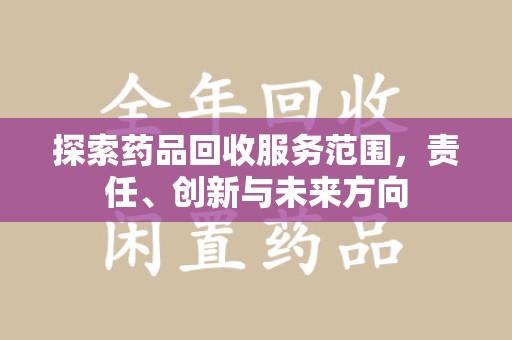 郑州探索药品回收服务范围，责任、创新与未来方向