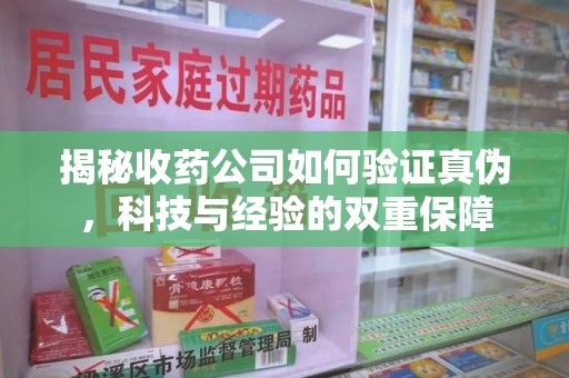 郑州揭秘收药公司如何验证真伪，科技与经验的双重保障