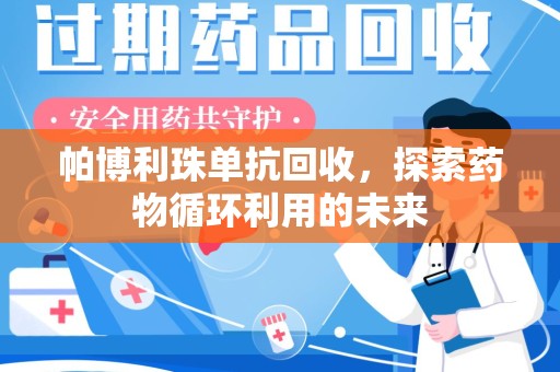 郑州帕博利珠单抗回收，探索药物循环利用的未来