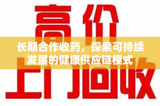 郑州长期合作收药，探索可持续发展的健康供应链模式