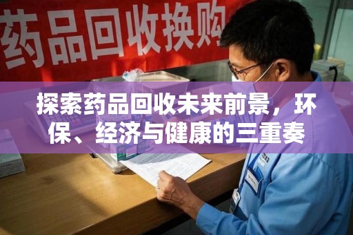 郑州探索药品回收未来前景，环保、经济与健康的三重奏
