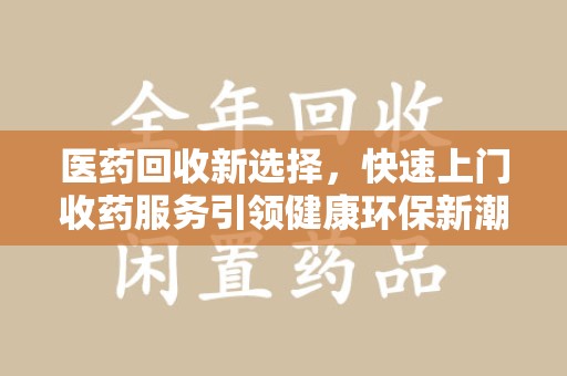 郑州医药回收新选择，快速上门收药服务引领健康环保新潮流
