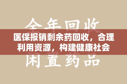 郑州医保报销剩余药回收，合理利用资源，构建健康社会
