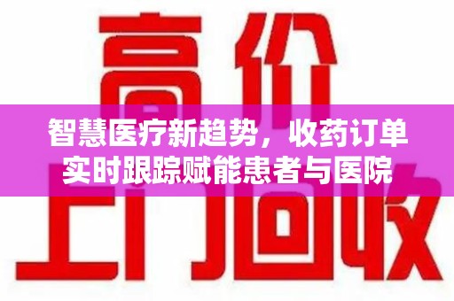 郑州智慧医疗新趋势，收药订单实时跟踪赋能患者与医院