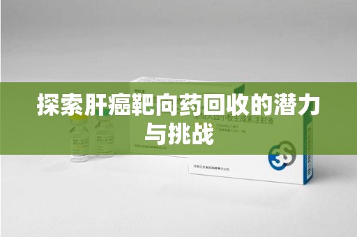 郑州探索肝癌靶向药回收的潜力与挑战
