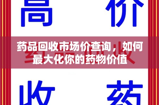 郑州药品回收市场价查询，如何最大化你的药物价值