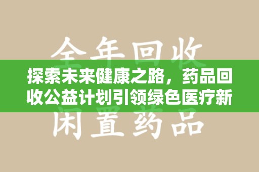 郑州探索未来健康之路，药品回收公益计划引领绿色医疗新风尚