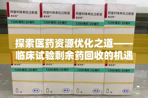 郑州探索医药资源优化之道——临床试验剩余药回收的机遇与挑战