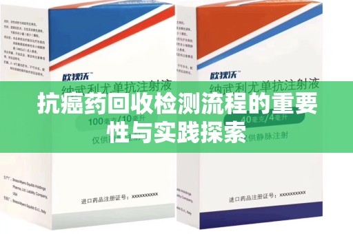 郑州抗癌药回收检测流程的重要性与实践探索