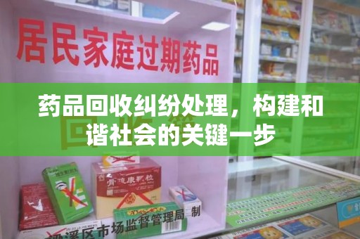 郑州药品回收纠纷处理，构建和谐社会的关键一步