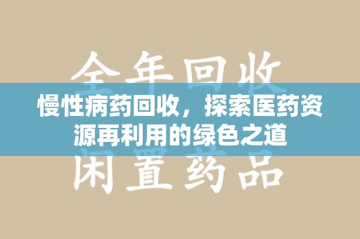 郑州慢性病药回收，探索医药资源再利用的绿色之道