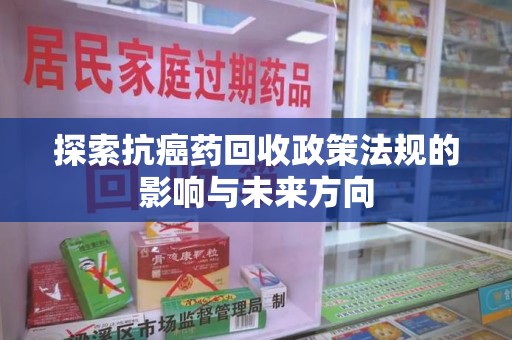 郑州探索抗癌药回收政策法规的影响与未来方向