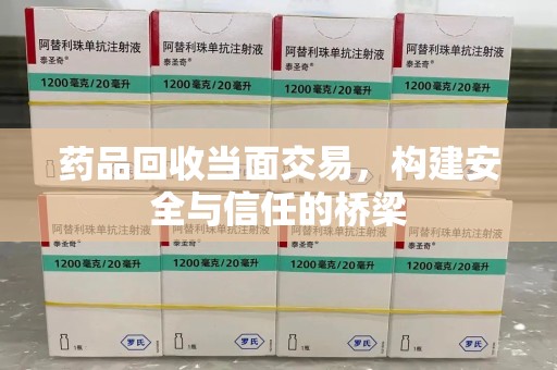 郑州药品回收当面交易，构建安全与信任的桥梁