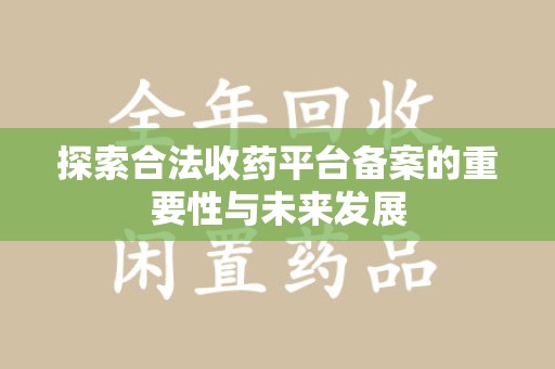 郑州探索合法收药平台备案的重要性与未来发展