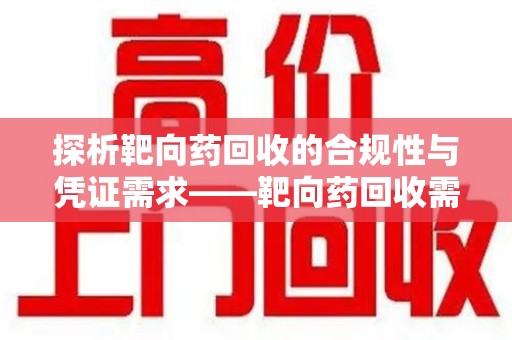 郑州探析靶向药回收的合规性与凭证需求——靶向药回收需要凭证吗？