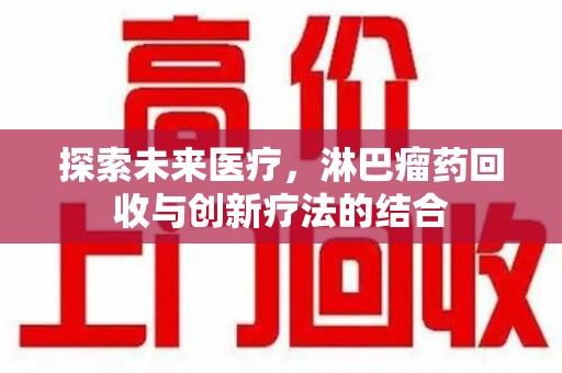 郑州探索未来医疗，淋巴瘤药回收与创新疗法的结合