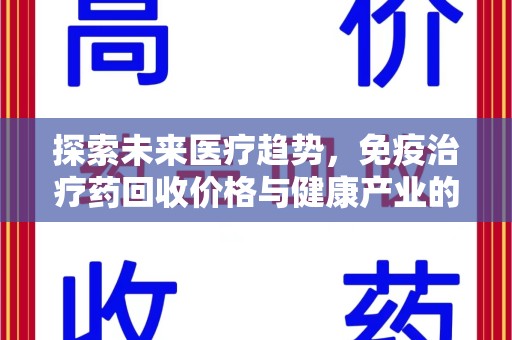 郑州探索未来医疗趋势，免疫治疗药回收价格与健康产业的革新