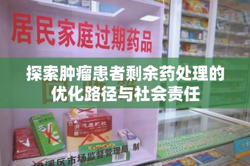 郑州探索肿瘤患者剩余药处理的优化路径与社会责任