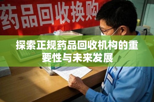 郑州探索正规药品回收机构的重要性与未来发展