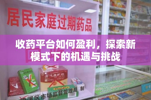 郑州收药平台如何盈利，探索新模式下的机遇与挑战