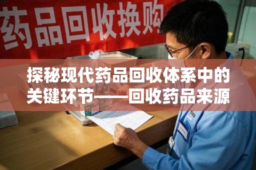郑州探秘现代药品回收体系中的关键环节——回收药品来源审核