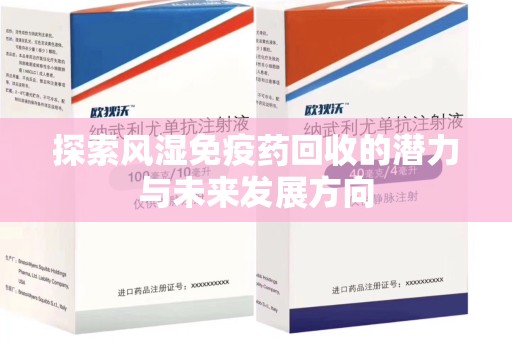 郑州探索风湿免疫药回收的潜力与未来发展方向
