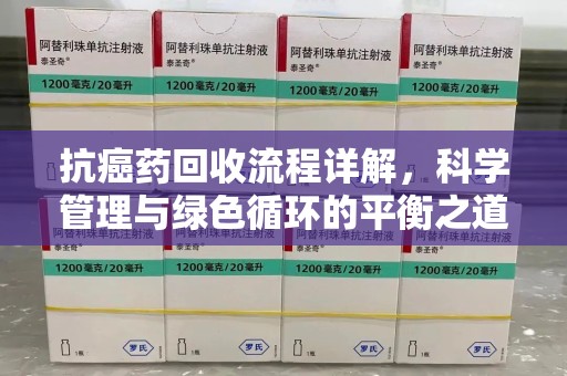 郑州抗癌药回收流程详解，科学管理与绿色循环的平衡之道