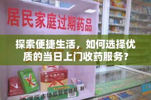 郑州探索便捷生活，如何选择优质的当日上门收药服务？