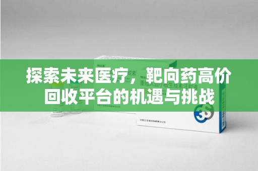 郑州探索未来医疗，靶向药高价回收平台的机遇与挑战